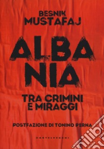 Albania. Tra crimini e miraggi libro di Mustafaj Besnik