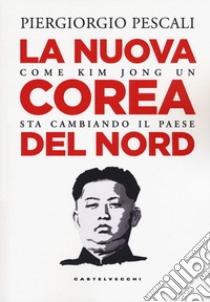 La nuova Corea del Nord. Come Kim Jong Un sta cambiando il Paese libro di Pescali Piergiorgio