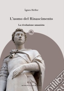 L'uomo del Rinascimento. La rivoluzione umanista libro di Heller Ágnes