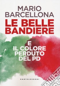 Le belle bandiere e il colore perduto del PD libro di Barcellona Mario