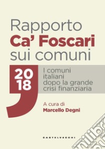 Rapporto Ca' Foscari sui comuni 2018. I comuni italiani dopo la grande crisi finanziaria libro di Degni M. (cur.)