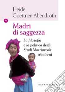 Madri di saggezza. La filosofia e la politica degli studi matriarcali moderni libro di Goettner-Abendroth Heide; Percovich L. (cur.)