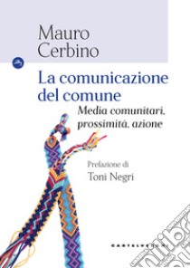 La comunicazione del comune. Media comunitari, prossimità, azione libro di Cerbino Mauro