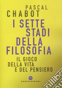 I sette stadi della filosofia. Il gioco della vita e del pensiero libro di Chabot Pascal