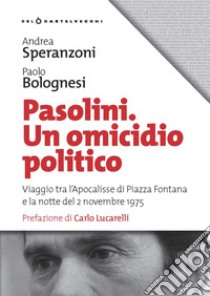 Pasolini un omicidio politico. Viaggio tra l'apocalisse di Piazza Fontana e la notte del 2 novembre 1975 libro di Speranzoni Andrea; Bolognesi Paolo