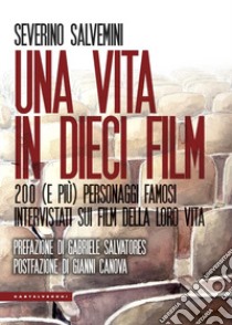 Una vita in dieci film. 200 (e più) personaggi famosi intervistati sui film della loro vita libro di Salvemini Severino