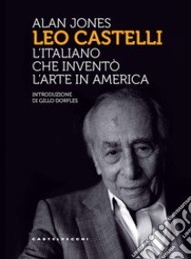 Leo Castelli. L'italiano che inventò l'arte in America libro di Jones Alan