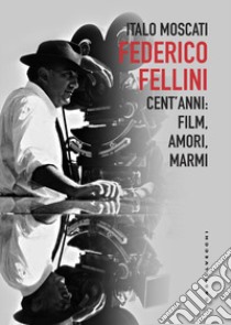 Federico Fellini. Cent'anni: film, amori, marmi libro di Moscati Italo