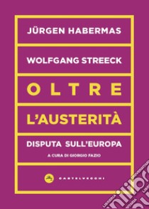 Oltre l'austerità. Disputa sull'Europa libro di Habermas Jürgen; Streeck Wolfgang; Fazio G. (cur.)