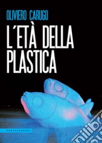 L'età della plastica libro di Carugo Oliviero