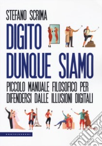 Digito dunque siamo. Piccolo manuale filosofico per difendersi dalle illusioni digitali libro di Scrima Stefano