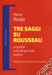 Tre saggi su Rousseau. Proprietà, volontà generale, politica libro di Reale Mario