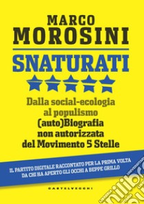 Snaturati. Dalla social-ecologia al populismo. (Auto)biografia non autorizzata del Movimento 5 Stelle libro di Morosini Marco