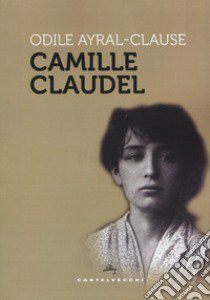 Camille Claudel libro di Ayral-Clause Odile