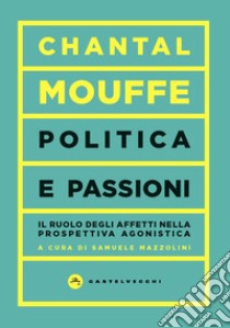 Politica e passioni. Il ruolo degli affetti nella prospettiva agonistica libro di Mouffe Chantal; Mazzolini S. (cur.)