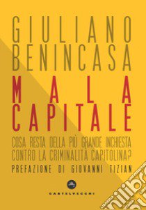 Mala capitale. Cosa resta della più grande inchiesta contro la criminalità capitolina? libro di Benincasa Giuliano