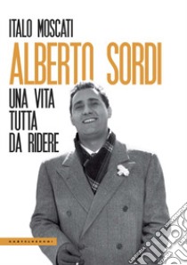 Alberto Sordi. Una vita tutta da ridere libro di Moscati Italo