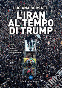 L'Iran al tempo di Trump. Nuova ediz. libro di Borsatti Luciana