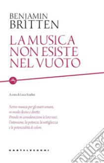 La musica non esiste nel vuoto libro di Britten Benjamin; Scarlini L. (cur.)