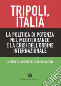 Tripoli, Italia. La politica di potenza nel Mediterraneo e la crisi dell'ordine internazionale libro di Folco Biagini A. (cur.)