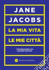 La mia vita, le mie città. Conversazione con Eleanor Wachtel libro di Jacobs Jane