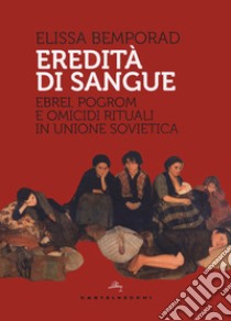 Eredità di sangue. Ebrei, pogrom e omicidi rituali in Unione Sovietica libro di Bemporad Elissa