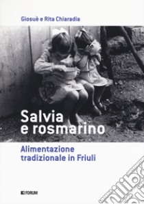 Salvia e rosmarino. Alimentazione tradizionale in Friuli libro di Chiaradia Giosuè; Chiaradia Rita