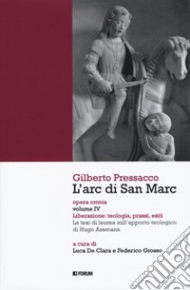 L'arc di san Marc. Opera omnia. Vol. 4: Liberazione: teologia, prassi, esiti. La tesi di laurea sull'apporto teologico di Hugo Assmann libro di Pressacco Gilberto; De Clara L. (cur.); Grosso F. (cur.)