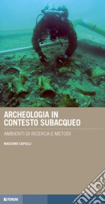 Archeologia in contesto subacqueo. Ambienti di ricerca e metodi libro di Capulli Massimo