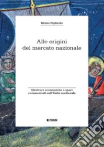 Alle origini del mercato nazionale. Strutture economiche e spazi commerciali nell'Italia medievale libro di Figliuolo Bruno