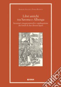 Libri antichi tra Savona e Albenga. Inventari cinquecenteschi e catalogazione dei fondi di due diocesi liguri libro di Saggini Romilda; Ramagli Paolo