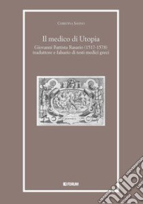 Il medico di Utopia. Giovanni Battista Rasario (1517-1578) traduttore e falsario di testi medici greci libro di Savino Christina