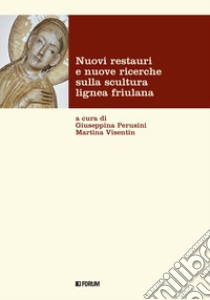 Nuovi restauri e nuove ricerche sulla scultura lignea friulana libro di Perusini G. (cur.); Visentin M. (cur.)