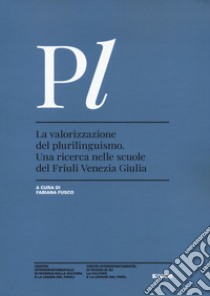 La valorizzazione del plurilinguismo. Una ricerca nelle scuole del Friuli Venezia Giulia libro di Fusco F. (cur.)