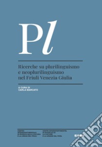 Ricerche su plurilinguismo e neoplurilinguismo nel Friuli Venezia Giulia libro di Marcato C. (cur.)