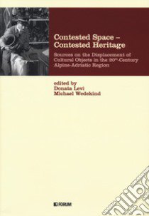 Contested space-contested heritage. Sources on the displacement of cultural objects in the 20th century Alpine-Adriatic region libro di Levi D. (cur.); Wedekind M. (cur.)