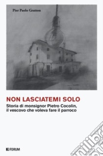 Non lasciatemi solo. Storia di monsignor Pietro Cocolin, il vescovo che voleva fare il parroco libro di Gratton Pier Paolo