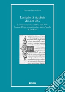 L'assedio di Aquileia del 238 d.c. Commento storico al libro 8° della «Storia dell'Impero romano dopo Marco Aurelio» di Erodiano libro di Guida Giacomo Caspar