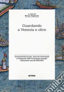 Guardando a Venezia e oltre. Connettività locale, mercati intermedi e l'emporio dell'«economia mondo» veneziana (secoli XIII-XV) libro di Figliuolo B. (cur.)