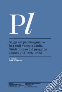 Saggi sul plurilinguismo in Friuli Venezia Giulia. Studi di caso dal progetto Impact FVG 2014-2020 libro di Baldo G. (cur.)