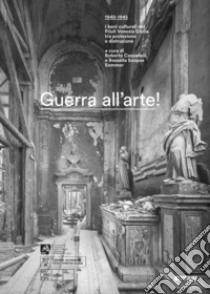 Guerra all'arte! 1940-1945. I beni culturali del Friuli Venezia Giulia tra protezione e distruzione libro di Cassanelli R. (cur.); Scopas Sommer R. (cur.)