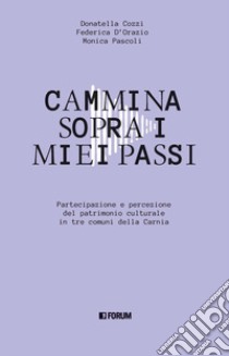 Cammina sopra i miei passi. Partecipazione e percezione dl patrimonio culturale in tre comuni della Carnia libro di D'Orazio Federica; Cozzi Donatella; Pascoli Monica