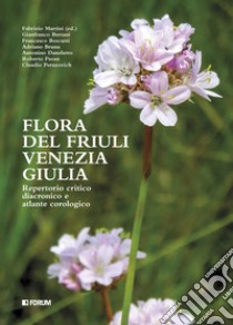 Flora del Friuli Venezia Giulia. Repertorio critico e diacronico e atlante cronologico libro di Martini F. (cur.)
