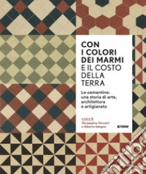 Con i colori dei marmi e il costo della terra. Le cementine: una storia di arte, architettura e artigianato libro di Perusini G. (cur.); Sdegno A. (cur.)