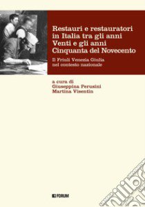 Restauri e restauratori in Italia tra gli anni Venti e gli anni Cinquanta del Novecento. Il Friuli Venezia Giulia nel contesto nazionale libro di Perusini G. (cur.); Visentin M. (cur.)