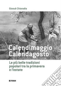 Calendimaggio. Calendagosto. Le più belle tradizioni popolari tra la primavera e l'estate libro di Chiaradia Giosuè