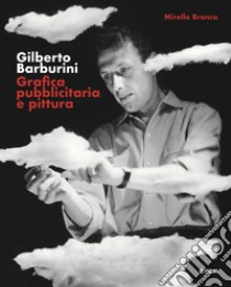 Gilberto Barburini. Grafica pubblicitaria e pittura libro di Branca Mirella