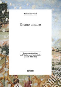 Grano amaro. Lavoro contadino nell'Italia nord-orientale (secoli XIII-XV) libro di Vidal Tommaso