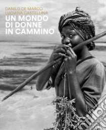 Un mondo di donne in cammino libro di De Marco Danilo; Castellina Luciana