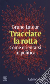 Tracciare la rotta. Come orientarsi in politica libro di Latour Bruno